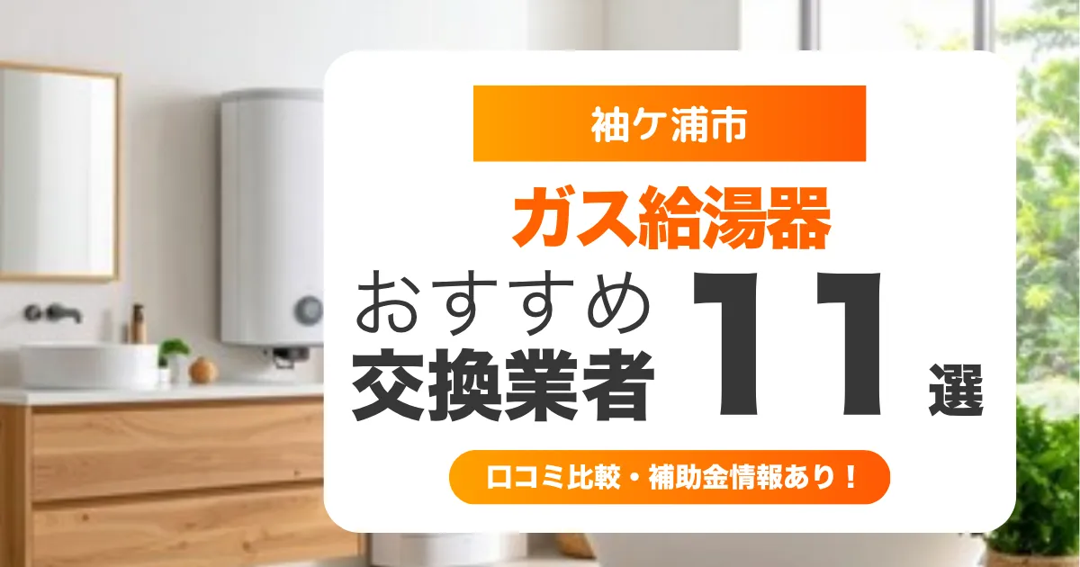 袖ケ浦市のガス給湯器交換業者おすすめ11選 l 口コミ比較・補助金情報あり