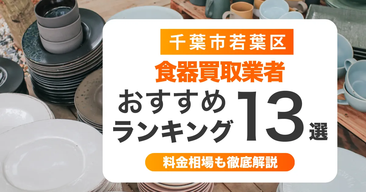 千葉市若葉区でおすすめ食器買取業者13選!ノンブランドも買取可