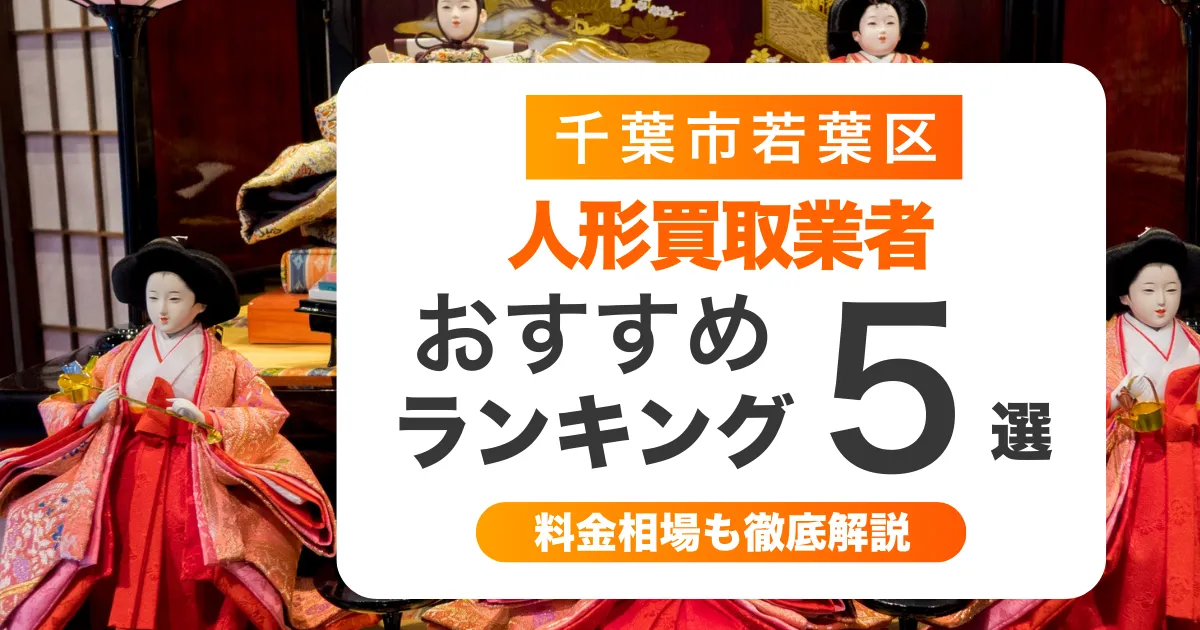 千葉市若葉区の人形買取業者おすすめ5選！高く売るコツも解説