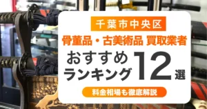 千葉市中央区の骨董品・古美術品買取業者おすすめ12選！高く売るコツも解説