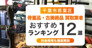千葉市若葉区の骨董品・古美術品買取業者おすすめ12選！高く売るコツも解説